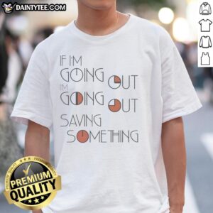 Nice If I'm Going Out I'm Going Out Saving Something T-Shirt design featuring bold text on a stylish tee.