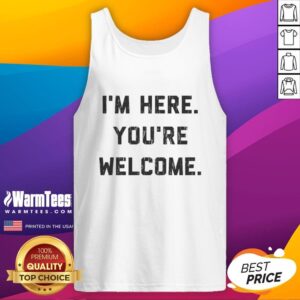 Funny I'm Here, You're Welcome graphic tank top design featuring bold text on a casual style tank for a humorous look.