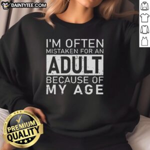 Awesome sweatshirt reading 'I'm Often Mistaken For An Adult Because Of My Age' featuring a stylish design and comfy fit.