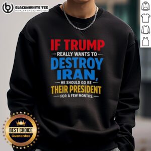 Hot sweatshirt featuring the phrase 'If Trump Wants to Destroy Iran, He Should Be Their President' on a casual design.
