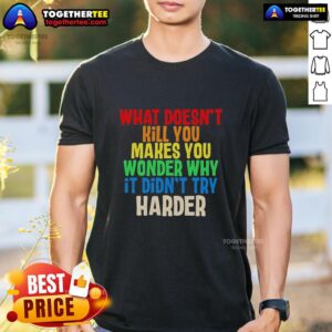 Colorful text t-shirt featuring the phrase 'What Doesn't Kill You Makes You Wonder Why It Didn't Try Harder' design.