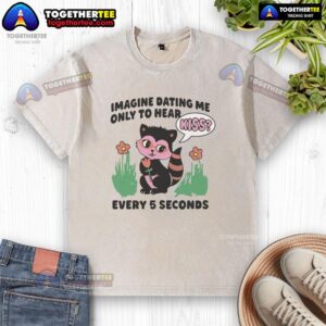 Funny washed t-shirt with 'Imagine dating me, only to hear kiss every 5 seconds' slogan, perfect for casual wear.
