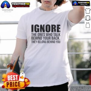Good Ignore The Ones Who Talk Behind Your Back Quote T-Shirt featuring motivational phrase for positivity and self-confidence.