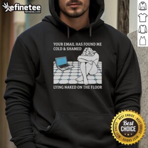 Official Your Email Has Found Me Cold & Shamed Lying Naked On The Floor T-Shirt - Image 2