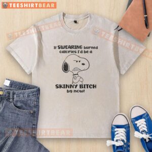 Good Snoopy If Swearing Burned Calories I'd Be A Skinny Bitch By Now T-Shirt - Image 6