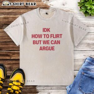 Original IDK How To Flirt But We Can Argue letter washed t-shirt design featuring bold text on a casual tee.