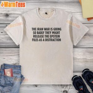 Nice The Iran War Is Going So Badly They Might Release The Epstein Files As A Distraction Text T-Shirt - Image 6