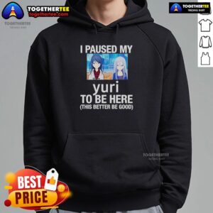 Alt Text: Official I Paused My Yuri To Be Here This Better Be Good Anime Hoodie featuring vibrant anime-themed design.