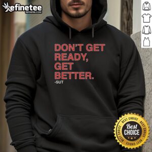 Premium Don't Get Ready, Get Better Sut Hoodie in stylish design, perfect for casual wear and boosting motivation.