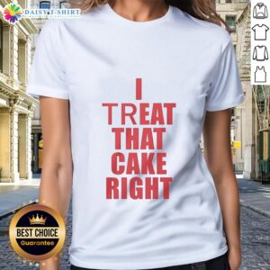 Good I Treat That Cake Right red text graphic on a stylish ladies tee, perfect for cake lovers and fashion enthusiasts.