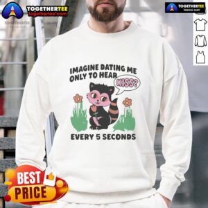 Awesome sweatshirt featuring 'Imagine Dating Me Only To Hear Kiss Every 5 Seconds' design, perfect for playful romantic vibes.