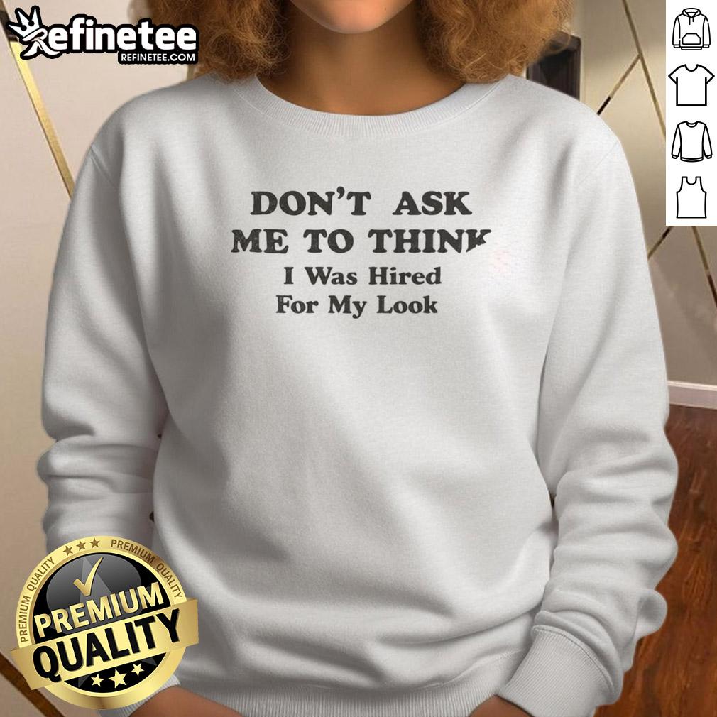 awesome-dont-ask-me-to-think-i-was-hired-for-my-looks-sweatshirt Awesome sweatshirt with the phrase 'Don't Ask Me To Think, I Was Hired For My Looks' in bold letters.