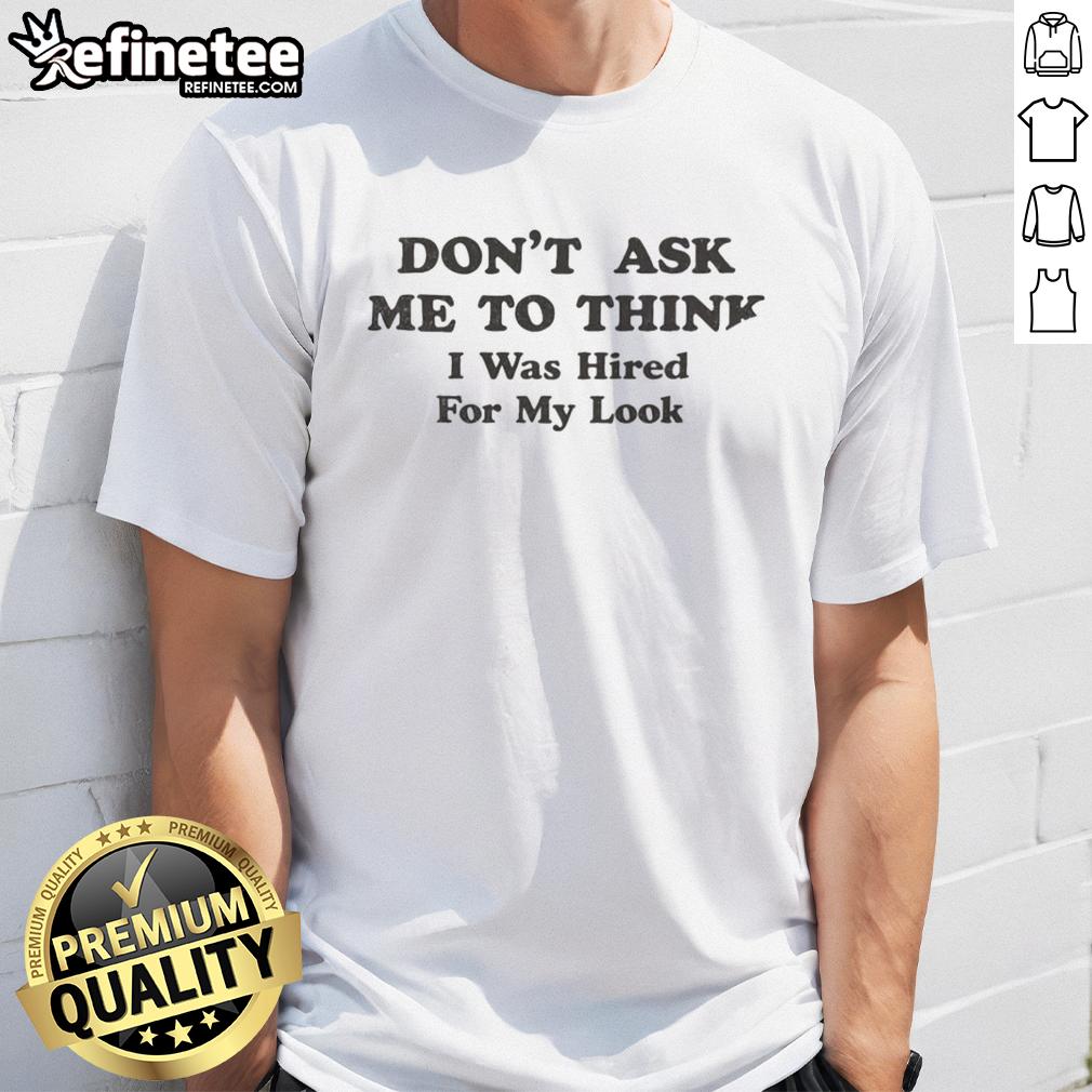 awesome-dont-ask-me-to-think-i-was-hired-for-my-looks-t-shirt Awesome Don't Ask Me To Think I Was Hired For My Looks T-Shirt design featuring bold text on a casual tee.