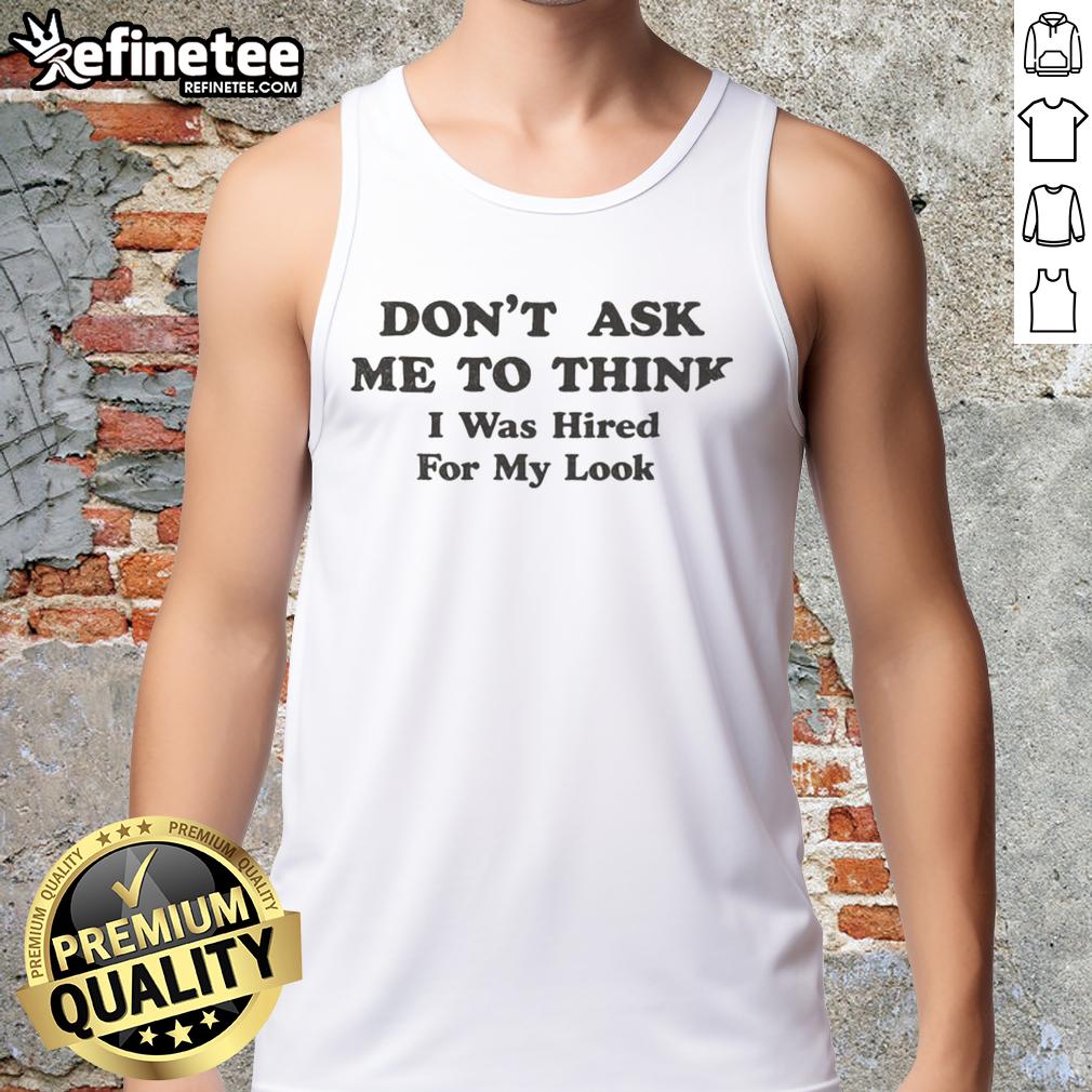 awesome-dont-ask-me-to-think-i-was-hired-for-my-looks-tank-top Awesome tank top with 'Don't Ask Me To Think, I Was Hired For My Looks' print in bold letters, perfect for casual wear.