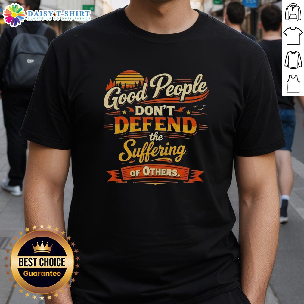 Awesome Good People Don'T Defend The Suffering Of Others Vintage T Shirt Vintage t-shirt featuring 'Good People Dont Defend The Suffering Of Others' slogan, perfect for social justice advocates.
