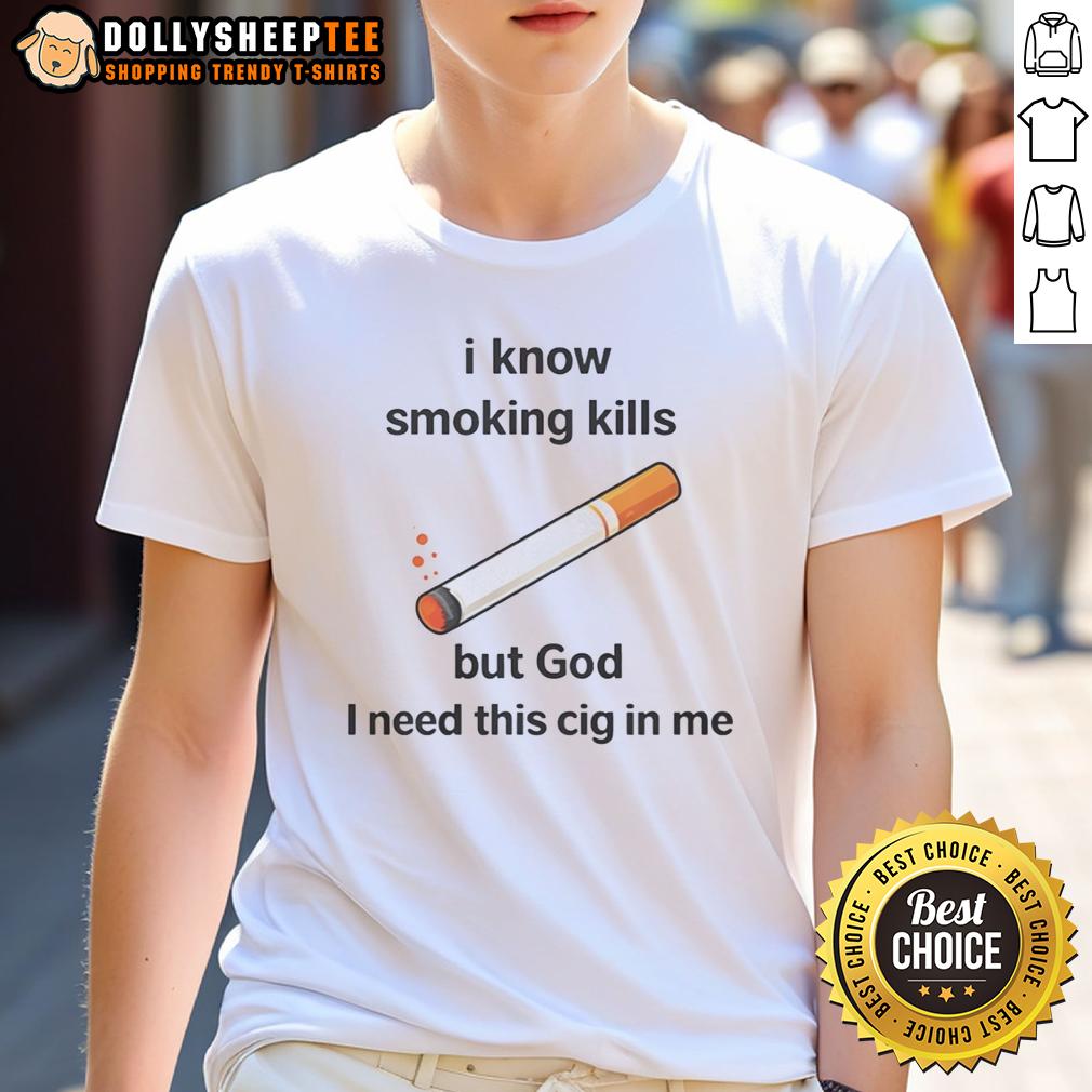 Awesome I Know Smoking Kills But God I Need This Cig In Me T Shirt Awesome I Know Smoking Kills But God I Need This Cig In Me T-Shirt showcasing a bold graphic design and humorous text.