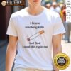 Awesome I Know Smoking Kills But God I Need This Cig In Me T-Shirt showcasing a bold graphic design and humorous text.