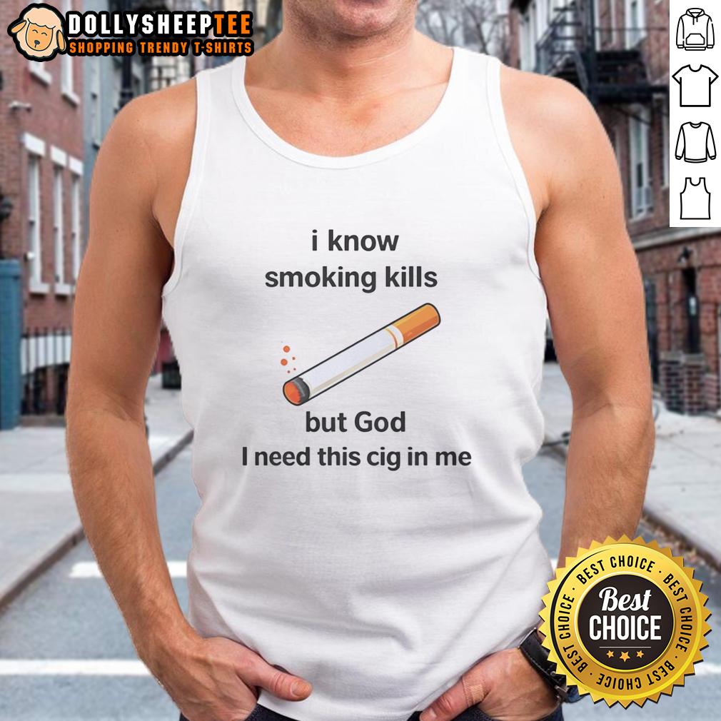 Awesome I Know Smoking Kills But God I Need This Cig In Me Tank Top Person wearing 'Awesome I Know Smoking Kills But God I Need This Cig In Me' tank top, showcasing bold smoking awareness message.
