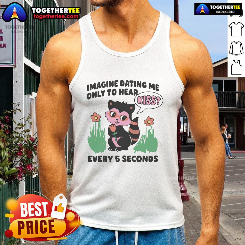 Awesome Imagine Dating Me Only To Hear Kiss Every 5 Seconds Tank Top Alt Text: Cool tank top featuring 'Imagine Dating Me, Only to Hear Kiss Every 5 Seconds' design for fun, casual wear.