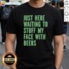 Awesome Just Here Waiting To Stuff My Face With Beers T-Shirt design featuring bold graphics and vibrant colors.