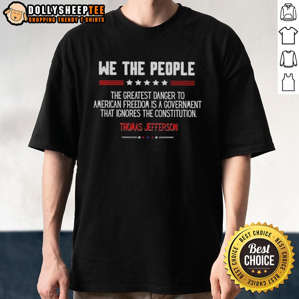 Awesome The Greatest Danger To American Freedom Is Government Ignores The Constitution Thomas Jefferson T-Shirt Awesome Thomas Jefferson T-Shirt featuring 'The Greatest Danger to American Freedom Is Government Ignores the Constitution.'