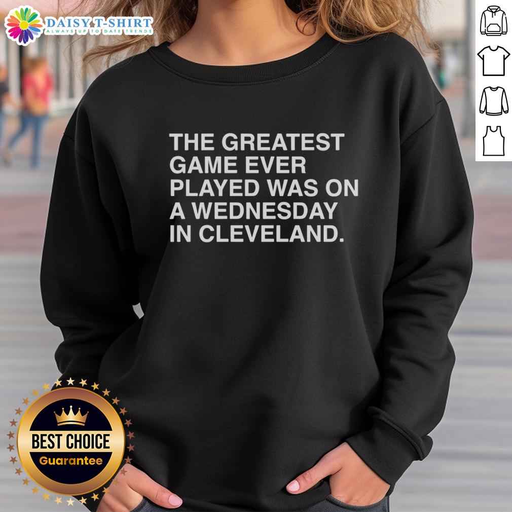 Awesome The Greatest Game Ever Played Was On A Wednesday In Cleveland Sweatshirt Awesome sweatshirt featuring 'The Greatest Game Ever Played Was On A Wednesday In Cleveland' design for sports fans.