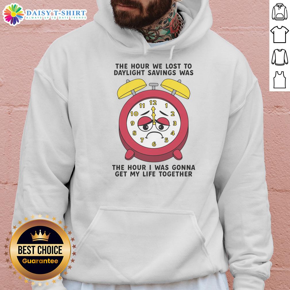 Awesome The Hour We Lost To Daylight Savings Was The Hour I Was Gonna Get My Life Together Hoodie Awesome hoodie with 'The Hour We Lost to Daylight Savings' design, perfect for cozying up while getting your life together.