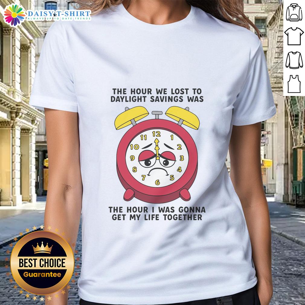 Awesome The Hour We Lost To Daylight Savings Was The Hour I Was Gonna Get My Life Together Ladies-Tee Awesome ladies tee featuring a humorous quote about losing an hour to daylight savings, perfect for casual wear.