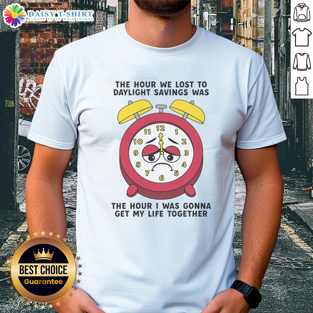 Awesome The Hour We Lost To Daylight Savings Was The Hour I Was Gonna Get My Life Together T-Shirt Alt Text: Awesome t-shirt featuring 'The Hour We Lost To Daylight Savings Was The Hour I Was Gonna Get My Life Together' design.