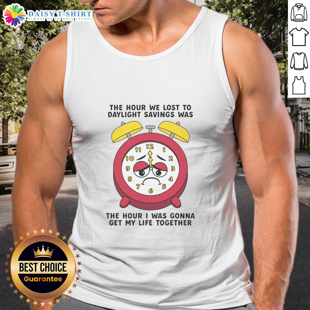 Awesome The Hour We Lost To Daylight Savings Was The Hour I Was Gonna Get My Life Together Tank Top Awesome tank top featuring 'The Hour We Lost to Daylight Savings' design, perfect for casual wear and expressing your vibe.
