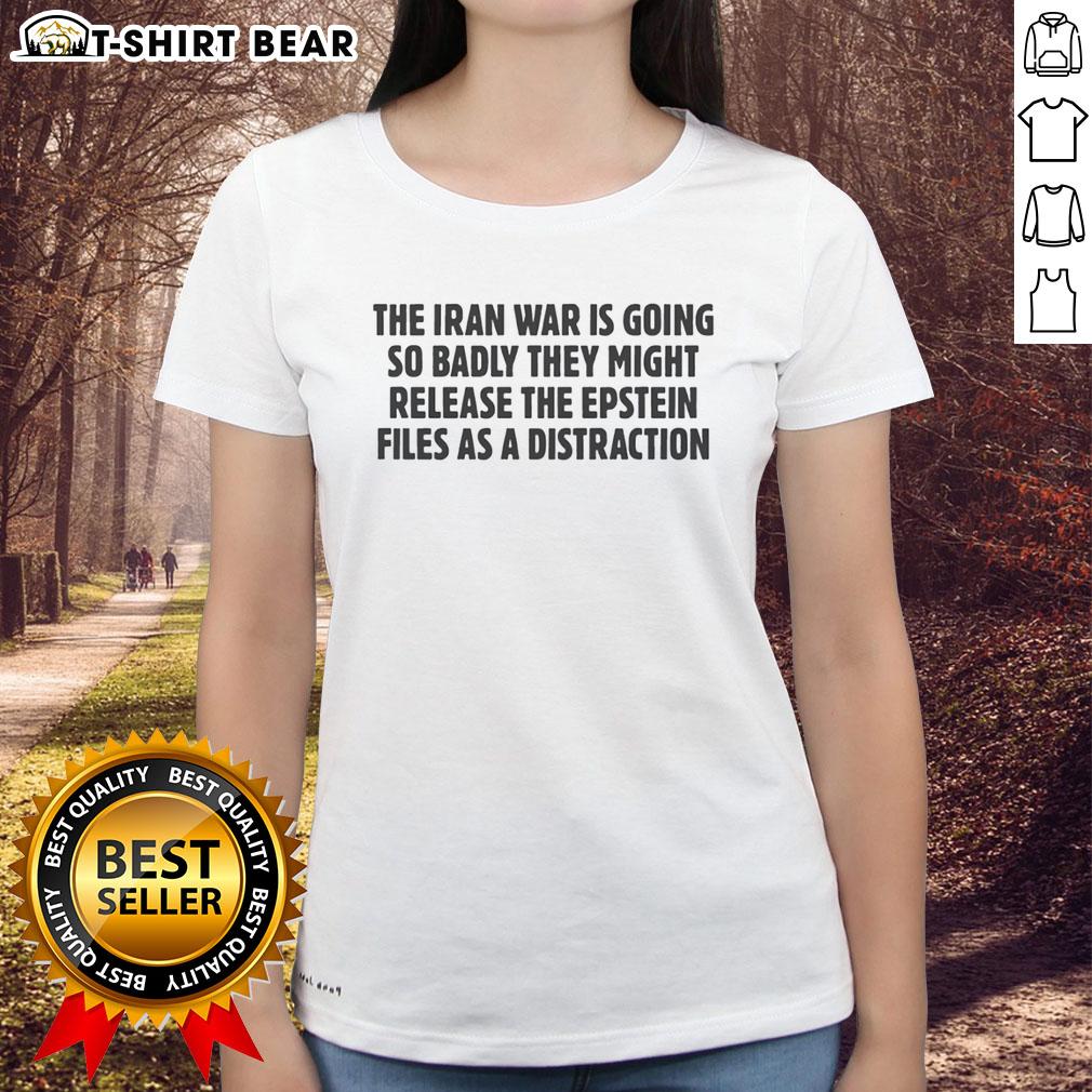 Awesome The Iran War Is Going So Badly They Might Release The Epstein Files As A Distraction Text Ladies-Tee Alt Text: Awesome ladies tee featuring a humorous take on the Iran War and the Epstein files as a distraction.