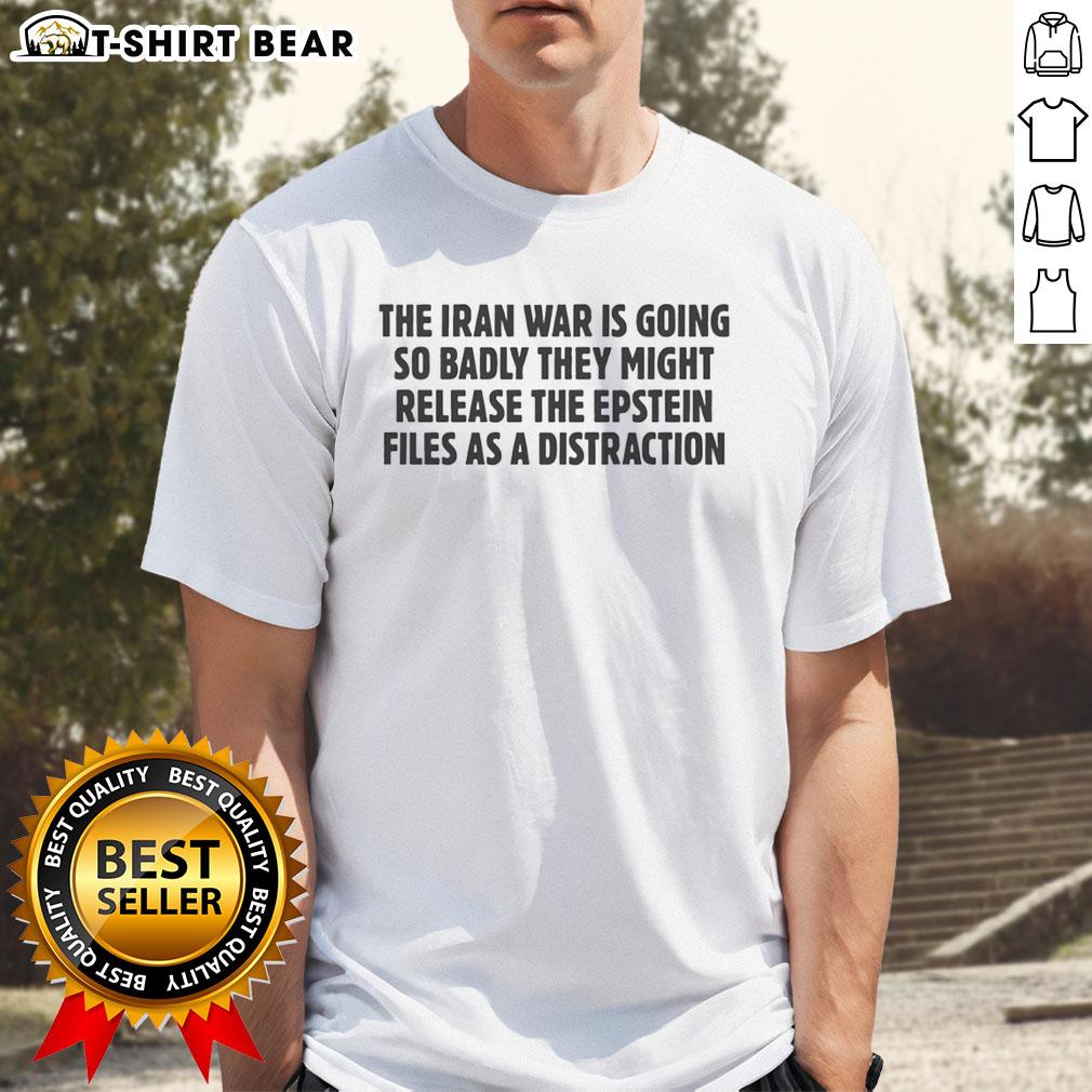 Awesome The Iran War Is Going So Badly They Might Release The Epstein Files As A Distraction Text T-Shirt Alt Text: Awesome 'The Iran War Is Going So Badly They Might Release The Epstein Files As A Distraction' T-Shirt design