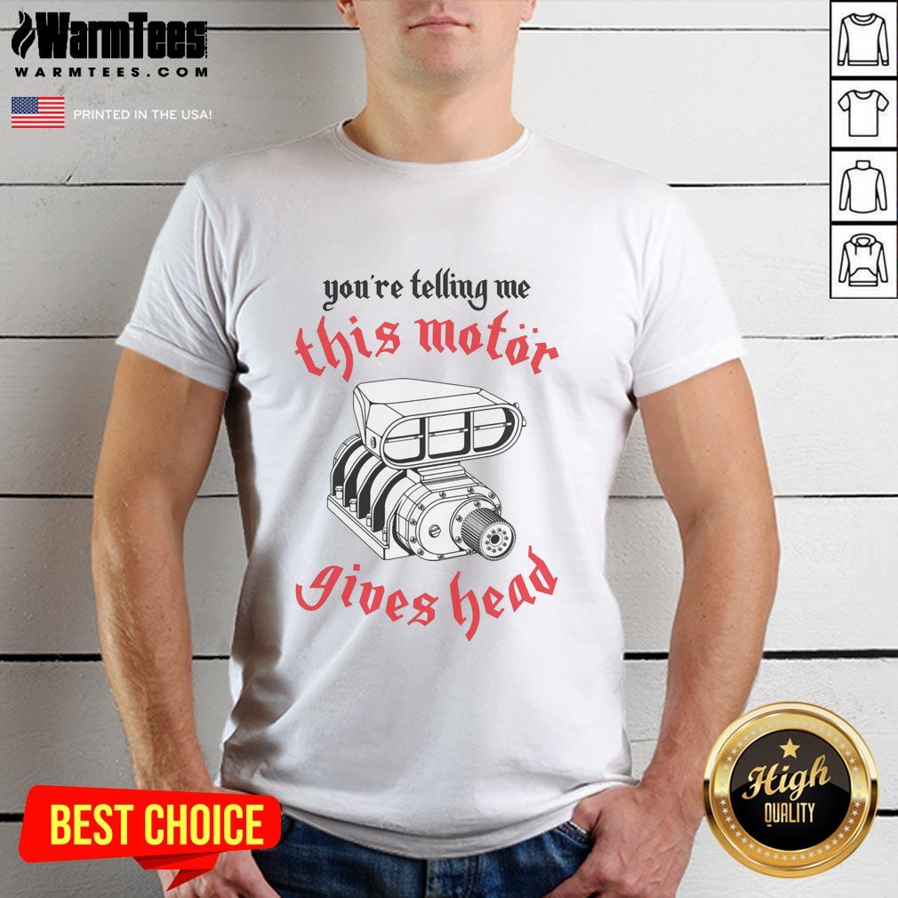 awesome-youre-telling-me-this-motor-gives-head-t-shirt-1 Awesome 'You'Re Telling Me This Motor Gives Head' T-Shirt featuring a bold design for car enthusiasts and humor lovers.