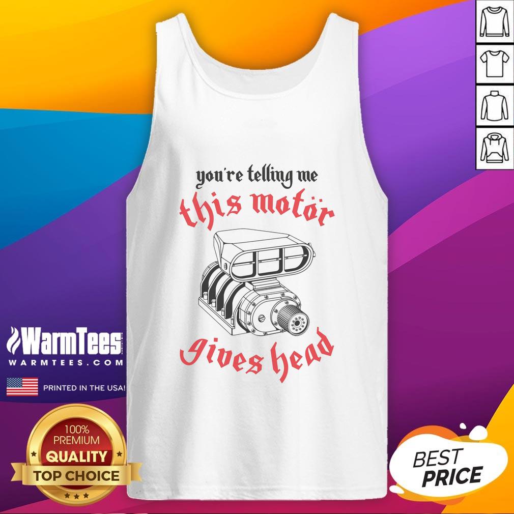 awesome-youre-telling-me-this-motor-gives-head-tank-top Awesome tank top featuring a playful 'Youre Telling Me This Motor Gives Head' graphic design for bold fashion statements.