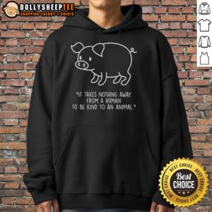 Official Pig Shape Hoodie featuring the quote 'It Takes Nothing Away From A Human To Be Kind To An Animal' in stylish design.