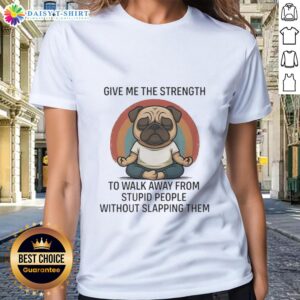 Funny ladies' tee featuring a pug and the phrase 'Give Me The Strength To Walk Away From Stupid People'.