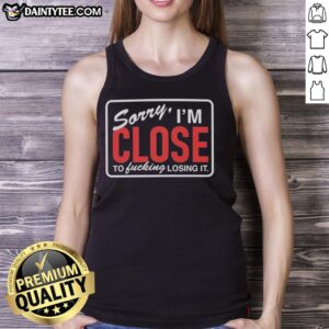 Nice Sorry I'm Close To F*cking Losing It tank top featuring bold text design perfect for casual wear.