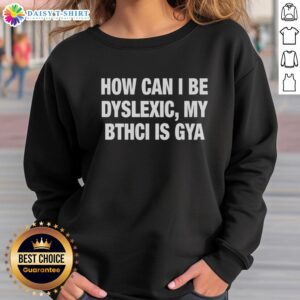 Awesome sweatshirt featuring the phrase 'How Can I Be Dyslexic? My Bthci Is Gya' in bold, colorful lettering.