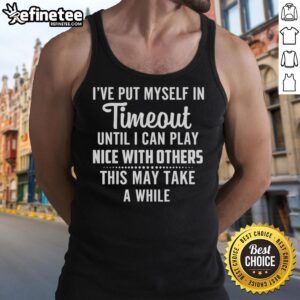 Funny tank top with 'I've Put Myself In Timeout' text, perfect for those who need a break before playing nice with others.