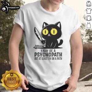 Alt Text: Funny cat graphic on a T-shirt with the phrase I May Be A Psychopath But At Least I'm On A Path.