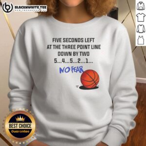 Awesome Five Seconds Left at the Three Point Line Down by Two No Fear Sweatshirt featuring bold basketball graphics.