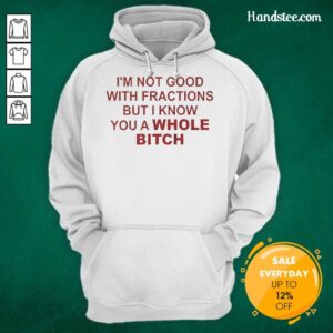 Official I'm Not Good With Fractions But I Know You A Whole Bitch Hoodie in black, featuring bold graphic text design.