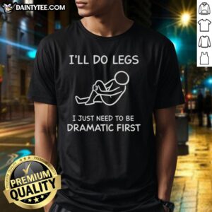 Alt Text: Funny I'll Do Legs I Just Need To Be Dramatic First T-Shirt design for humor lovers and fitness enthusiasts.