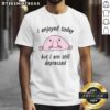 Cute I Enjoyed Today But I Am Still Depressed T-Shirt featuring a playful design perfect for casual wear.
