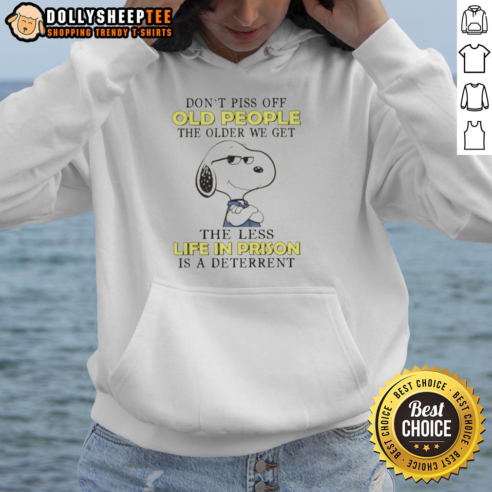 Cute Snoopy Don't Piss Off Old People The Older We Get The Less Life In Prison Is A Deterrent Hoodie