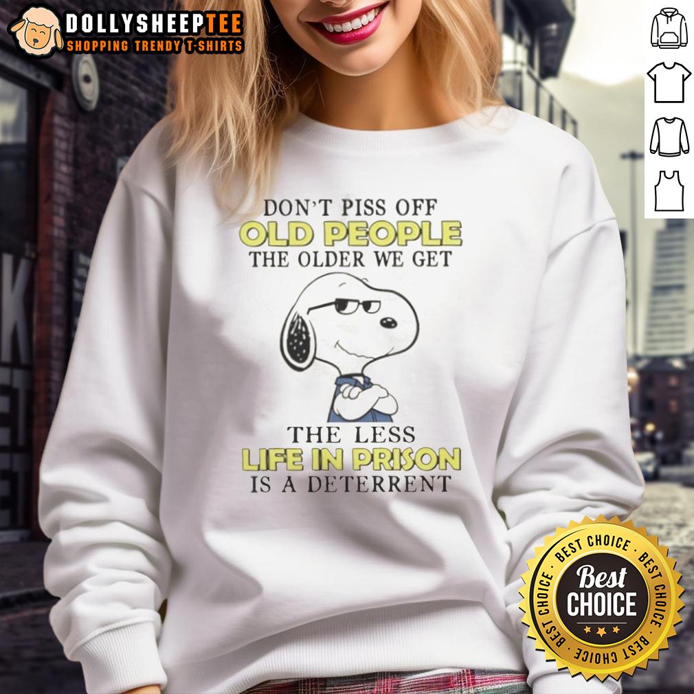 Cute Snoopy Don't Piss Off Old People The Older We Get The Less Life In Prison Is A Deterrent Sweatshirt
