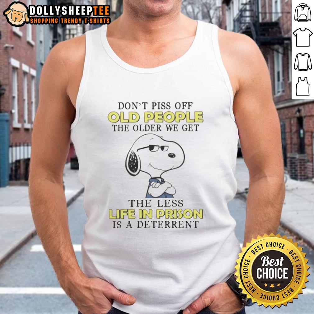 Cute Snoopy Don't Piss Off Old People The Older We Get The Less Life In Prison Is A Deterrent Tank Top