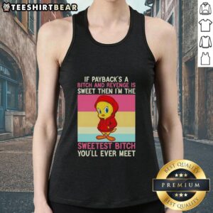 Premium Tweety Bird If Payback's A Bitch And Revenge Is Sweet Then I'm The Sweetest Bitch You'll Ever Meet T-Shirt - Image 4