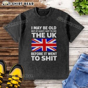 Vintage washed t-shirt with text 'Nice I May Be Old But At Least I Got To See The UK Before It Went To Shit' design.