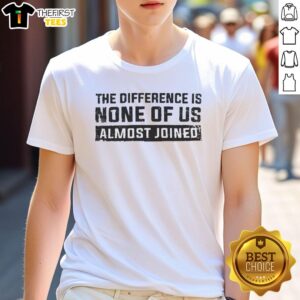 Good The Difference Is None Of Us Almost Joined T-Shirt featuring a unique design and vibrant colors for casual wear.